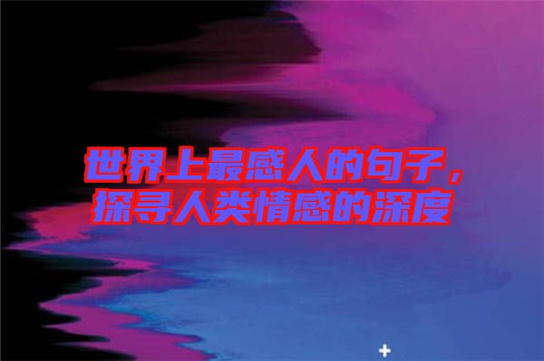 世界上最感人的句子，探尋人類情感的深度