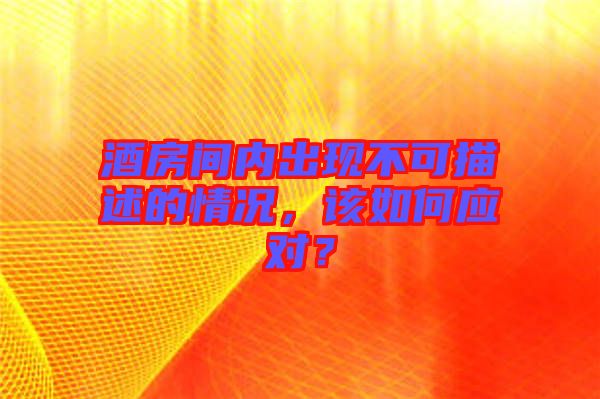 酒房間內(nèi)出現(xiàn)不可描述的情況，該如何應(yīng)對(duì)？