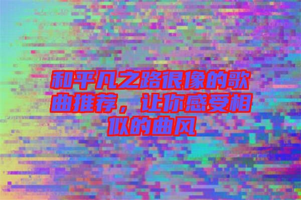 和平凡之路很像的歌曲推薦，讓你感受相似的曲風(fēng)