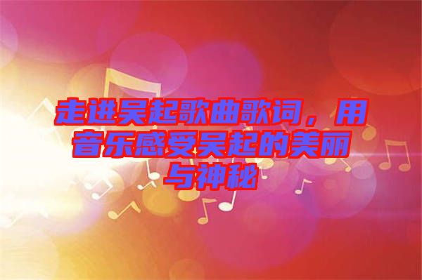 走進吳起歌曲歌詞，用音樂感受吳起的美麗與神秘