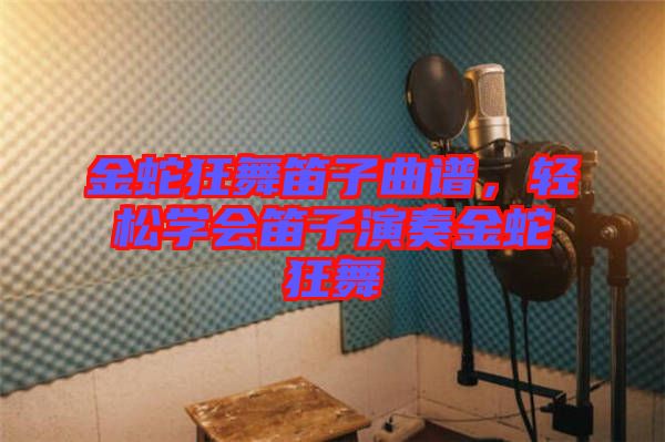 金蛇狂舞笛子曲譜，輕松學(xué)會(huì)笛子演奏金蛇狂舞
