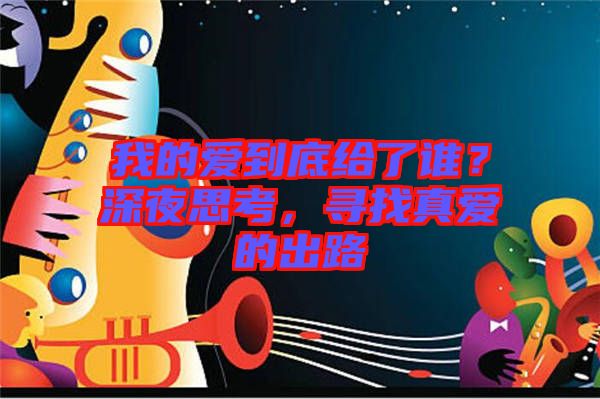 我的愛(ài)到底給了誰(shuí)？深夜思考，尋找真愛(ài)的出路