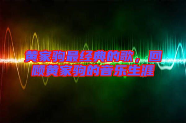 黃家駒最經(jīng)典的歌，回顧黃家駒的音樂生涯