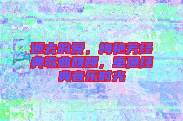 逝去的愛(ài)，梅艷芳經(jīng)典歌曲回顧，重溫經(jīng)典音樂(lè)時(shí)光