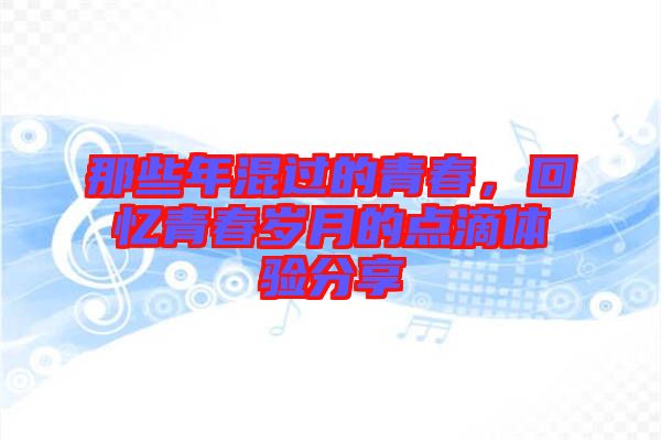 那些年混過的青春，回憶青春歲月的點(diǎn)滴體驗(yàn)分享