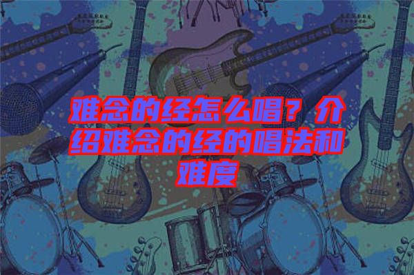 難念的經怎么唱？介紹難念的經的唱法和難度