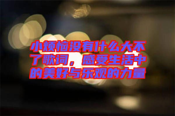 小煩惱沒有什么大不了歌詞，感受生活中的美好與樂觀的力量