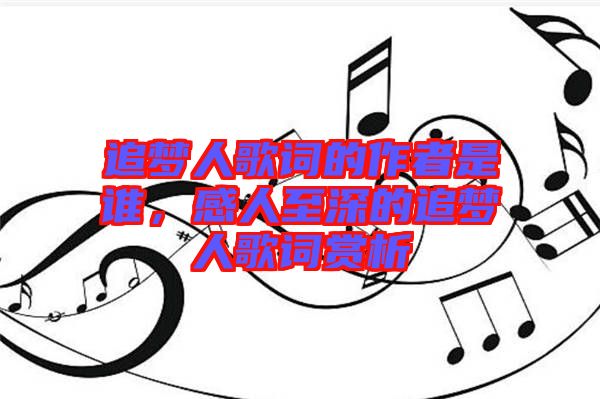追夢人歌詞的作者是誰，感人至深的追夢人歌詞賞析