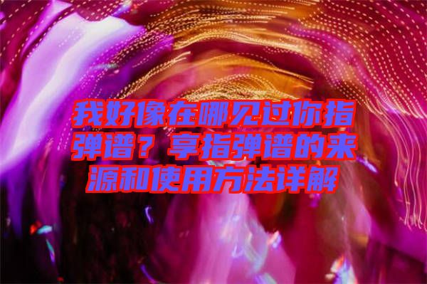 我好像在哪見過你指彈譜？享指彈譜的來源和使用方法詳解