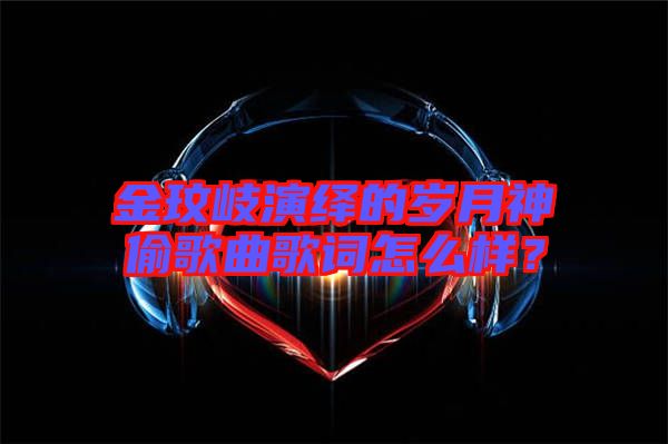 金玟岐演繹的歲月神偷歌曲歌詞怎么樣？