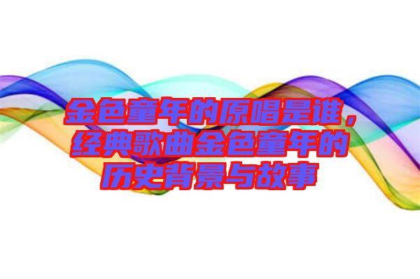 金色童年的原唱是誰(shuí)，經(jīng)典歌曲金色童年的歷史背景與故事