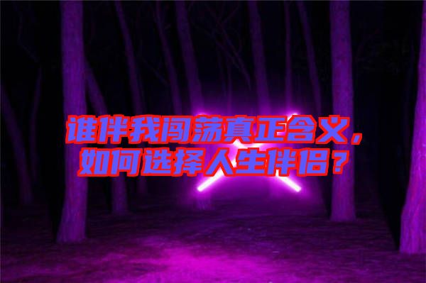 誰(shuí)伴我闖蕩真正含義，如何選擇人生伴侶？