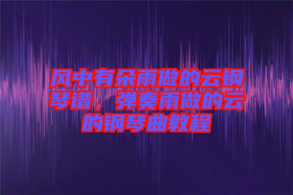風(fēng)中有朵雨做的云鋼琴譜，彈奏雨做的云的鋼琴曲教程