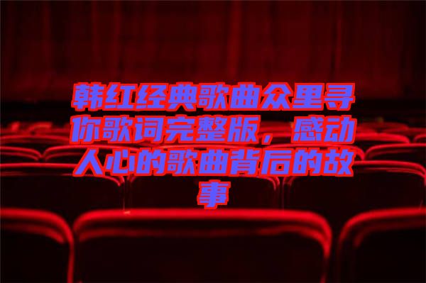 韓紅經典歌曲眾里尋你歌詞完整版，感動人心的歌曲背后的故事