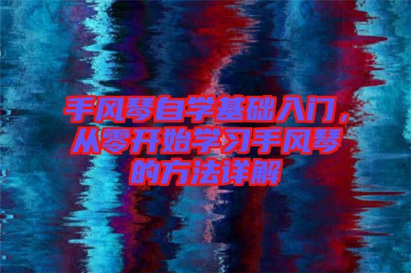 手風琴自學基礎入門，從零開始學習手風琴的方法詳解
