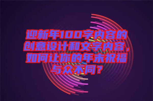 迎新年100字內容的創(chuàng)意設計和文字內容，如何讓你的年末祝福與眾不同？