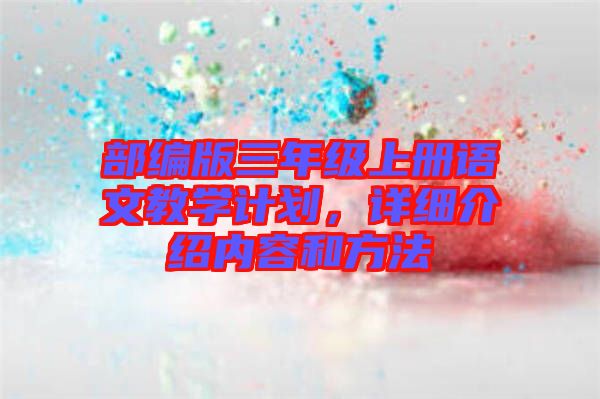 部編版三年級上冊語文教學計劃，詳細介紹內(nèi)容和方法