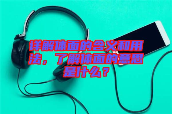 詳解體面的含義和用法，了解體面的意思是什么？