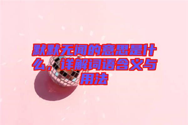 默默無聞的意思是什么，詳解詞語含義與用法