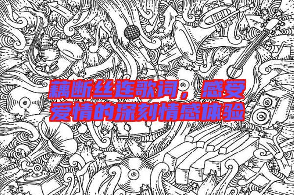 藕斷絲連歌詞，感受愛情的深刻情感體驗(yàn)
