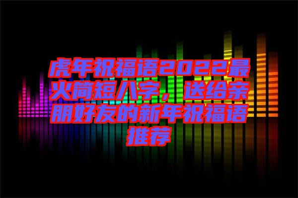 虎年祝福語(yǔ)2022最火簡(jiǎn)短八字，送給親朋好友的新年祝福語(yǔ)推薦