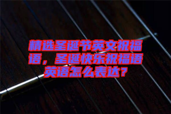精選圣誕節(jié)英文祝福語(yǔ)，圣誕快樂(lè)祝福語(yǔ)英語(yǔ)怎么表達(dá)？