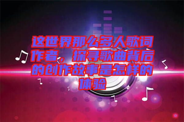 這世界那么多人歌詞作者，探尋歌曲背后的創(chuàng)作故事是怎樣的體驗