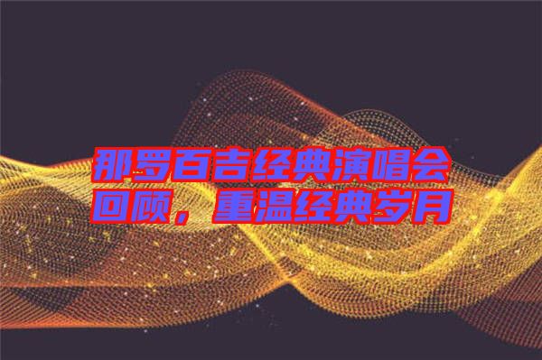 那羅百吉經(jīng)典演唱會(huì)回顧，重溫經(jīng)典歲月