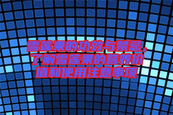 雪蓮果的功效與禁忌，了解雪蓮果的營養(yǎng)價值和使用注意事項