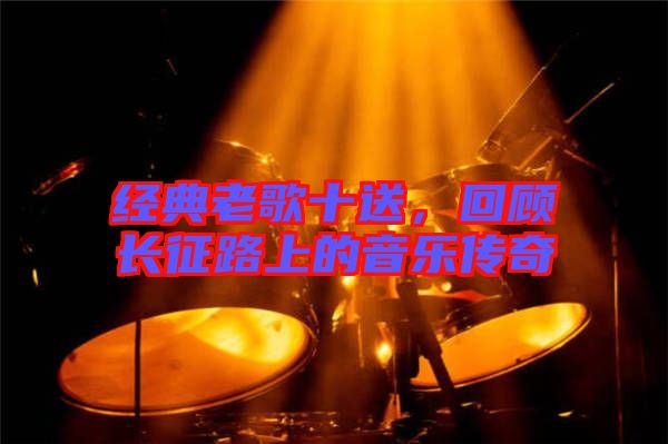 經(jīng)典老歌十送，回顧長征路上的音樂傳奇