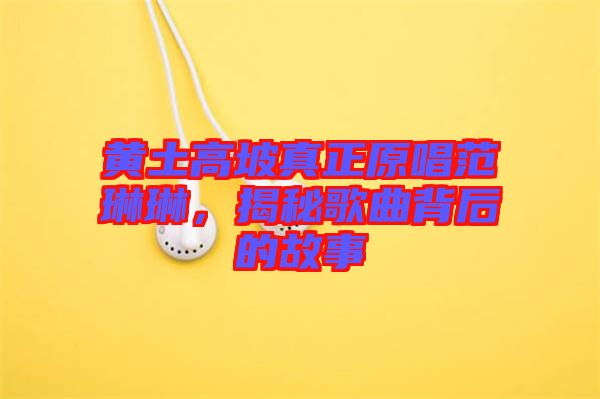 黃土高坡真正原唱范琳琳，揭秘歌曲背后的故事
