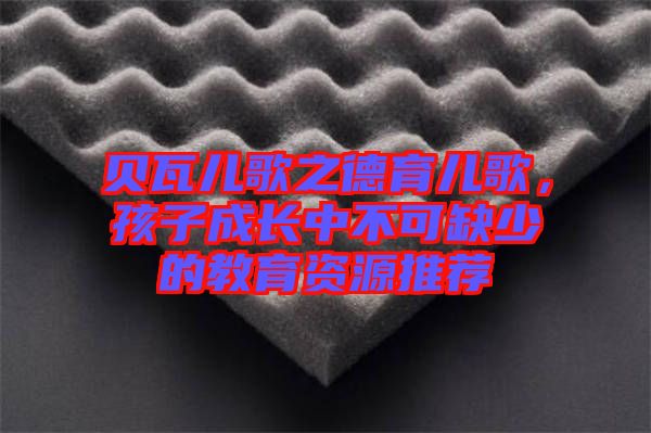 貝瓦兒歌之德育兒歌，孩子成長中不可缺少的教育資源推薦