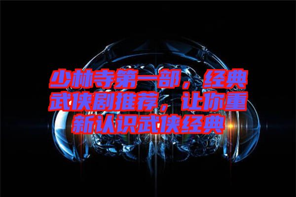 少林寺第一部，經(jīng)典武俠劇推薦，讓你重新認(rèn)識(shí)武俠經(jīng)典
