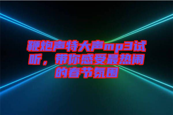 鞭炮聲特大聲mp3試聽，帶你感受最熱鬧的春節(jié)氛圍