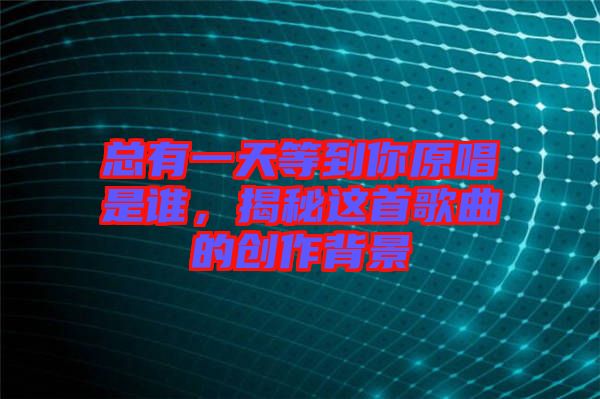 總有一天等到你原唱是誰，揭秘這首歌曲的創(chuàng)作背景