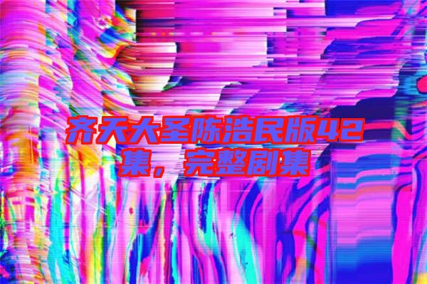 齊天大圣陳浩民版42集，完整劇集