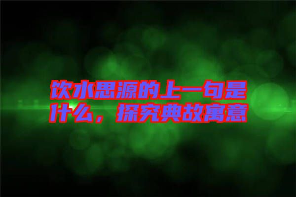 飲水思源的上一句是什么，探究典故寓意
