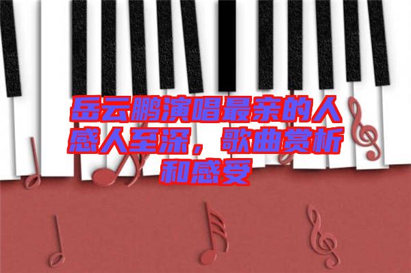 岳云鵬演唱最親的人感人至深，歌曲賞析和感受