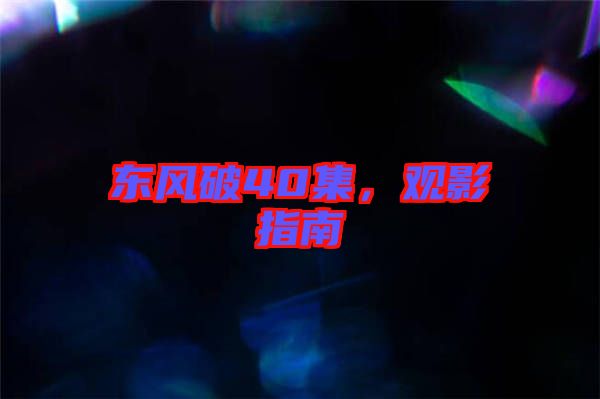 東風(fēng)破40集，觀影指南