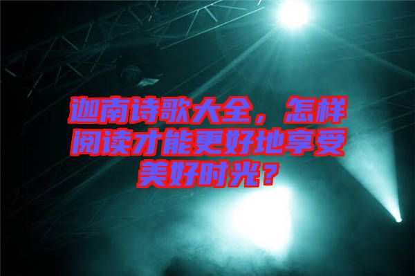 迦南詩歌大全，怎樣閱讀才能更好地享受美好時光？
