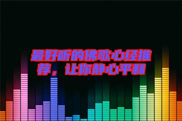 最好聽的佛歌心經(jīng)推薦，讓你靜心平和