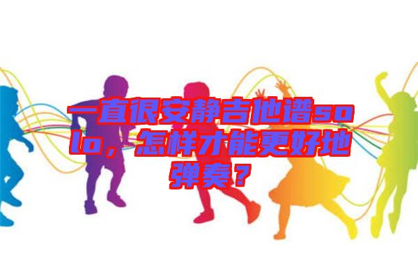 一直很安靜吉他譜solo，怎樣才能更好地彈奏？