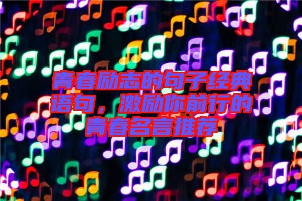 青春勵(lì)志的句子經(jīng)典語(yǔ)句，激勵(lì)你前行的青春名言推薦