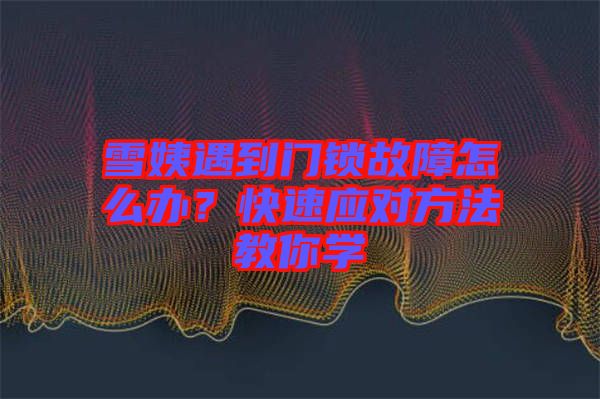 雪姨遇到門鎖故障怎么辦？快速應對方法教你學