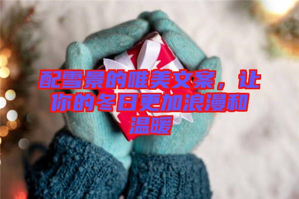 配雪景的唯美文案，讓你的冬日更加浪漫和溫暖