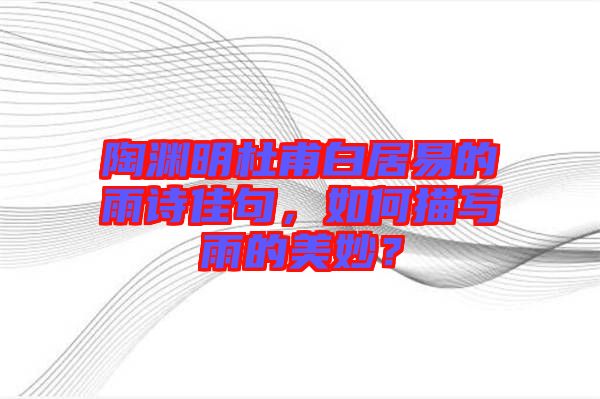 陶淵明杜甫白居易的雨詩(shī)佳句，如何描寫雨的美妙？