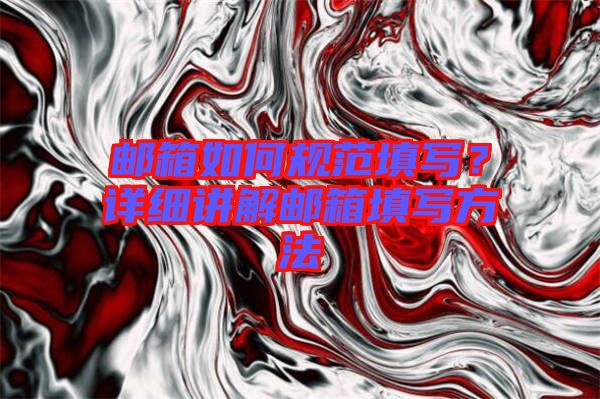 郵箱如何規(guī)范填寫？詳細(xì)講解郵箱填寫方法