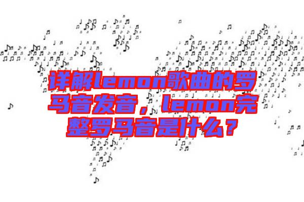 詳解lemon歌曲的羅馬音發(fā)音，lemon完整羅馬音是什么？