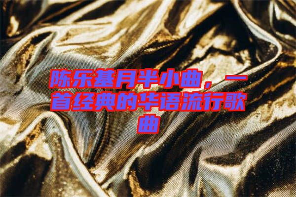 陳樂基月半小曲，一首經(jīng)典的華語流行歌曲