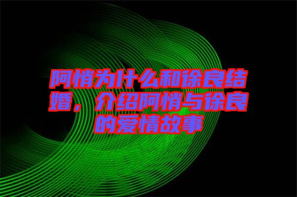 阿悄為什么和徐良結(jié)婚，介紹阿悄與徐良的愛(ài)情故事